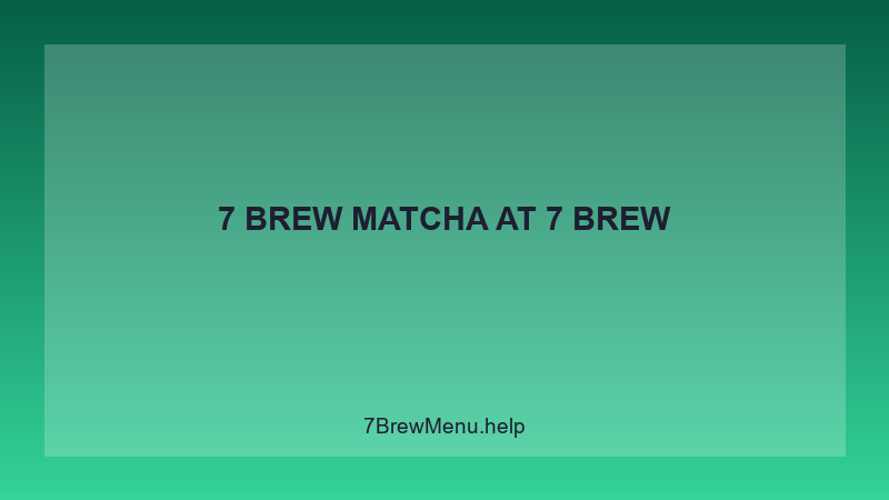 7 Brew Matcha - 7 Brew Complete Guide