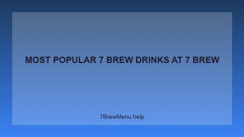 Most Popular 7 Brew Drinks - 7 Brew Complete Guide