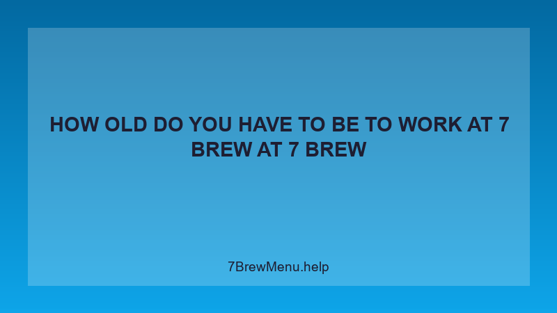 How Old Do You Have To Be To Work At 7 Brew - 7 Brew Complete Guide