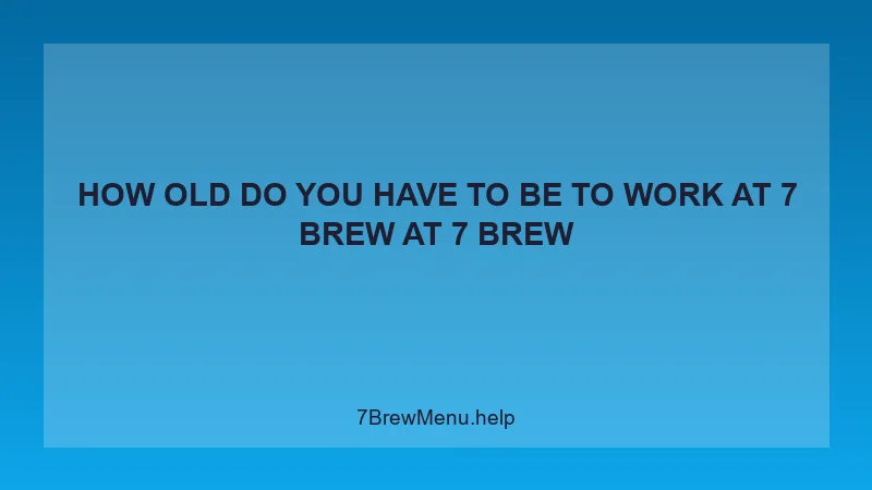How Old Do You Have To Be To Work At 7 Brew - 7 Brew Complete Guide