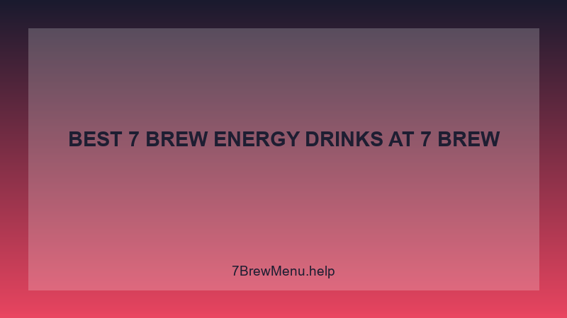 Best 7 Brew Energy Drinks - 7 Brew Complete Guide