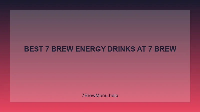Best 7 Brew Energy Drinks - 7 Brew Complete Guide