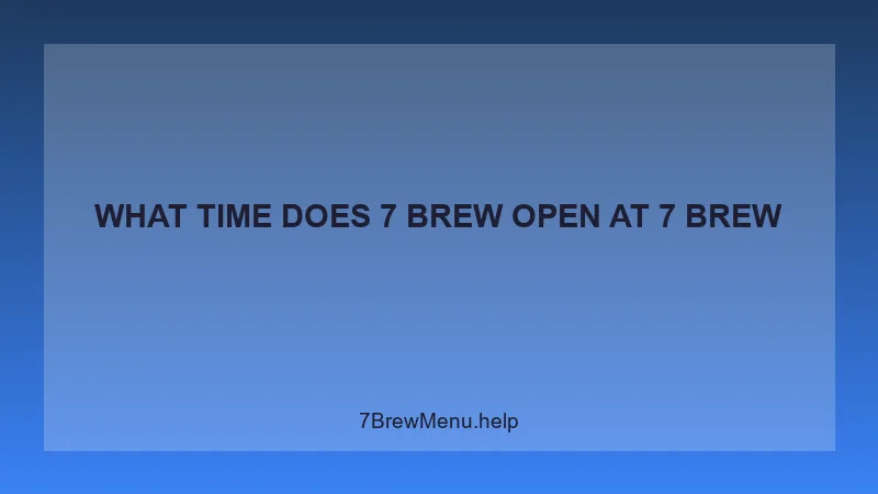 What Time Does 7 Brew Open - 7 Brew Complete Guide