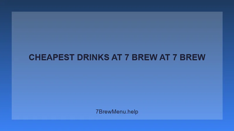 Cheapest Drinks At 7 Brew - 7 Brew Complete Guide