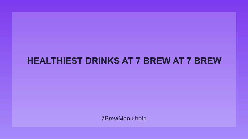 Healthiest Drinks At 7 Brew - 7 Brew Complete Guide