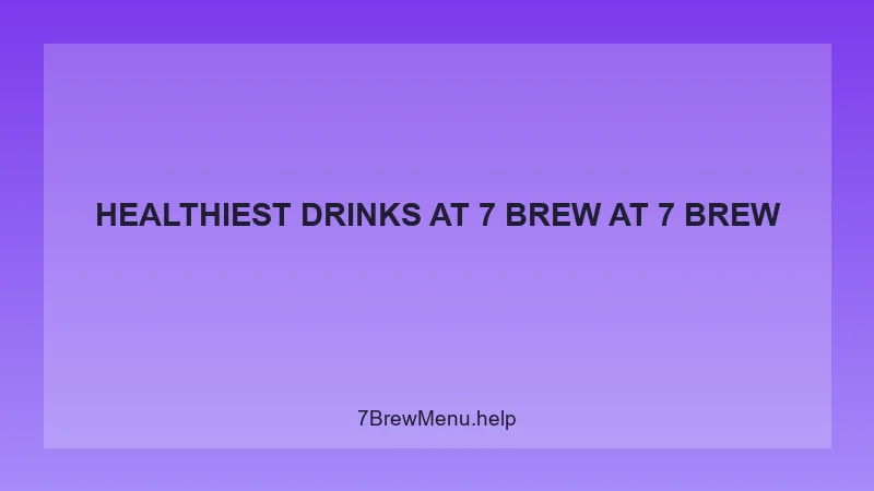 Healthiest Drinks At 7 Brew - 7 Brew Complete Guide