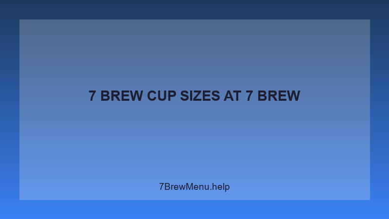 7 Brew Cup Sizes - 7 Brew Complete Guide