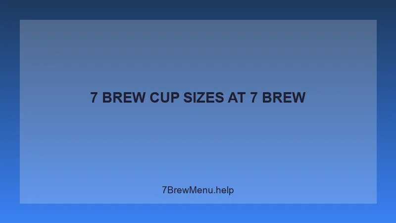 7 Brew Cup Sizes - 7 Brew Complete Guide