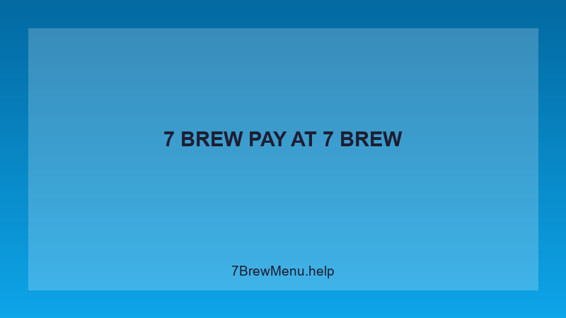 7 Brew Pay - 7 Brew Complete Guide