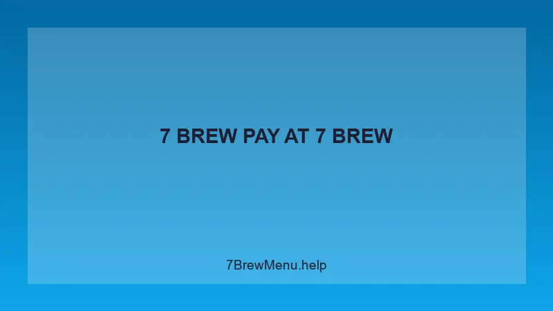 7 Brew Pay - 7 Brew Complete Guide