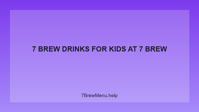 7 Brew Drinks For Kids - 7 Brew Complete Guide