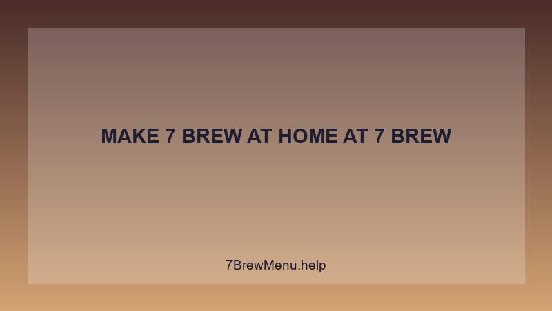 Make 7 Brew At Home - 7 Brew Complete Guide