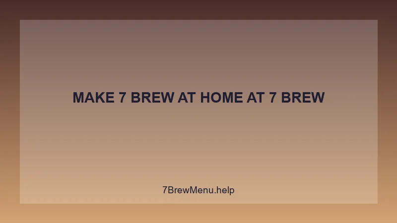 Make 7 Brew At Home - 7 Brew Complete Guide