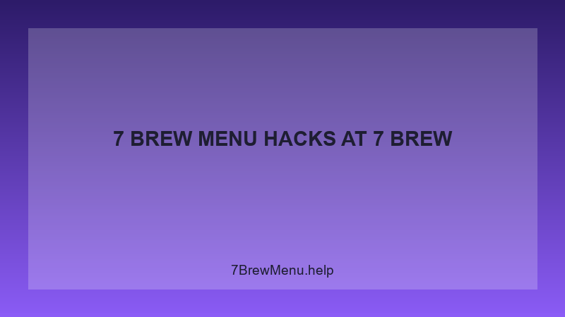 7 Brew Menu Hacks - 7 Brew Complete Guide