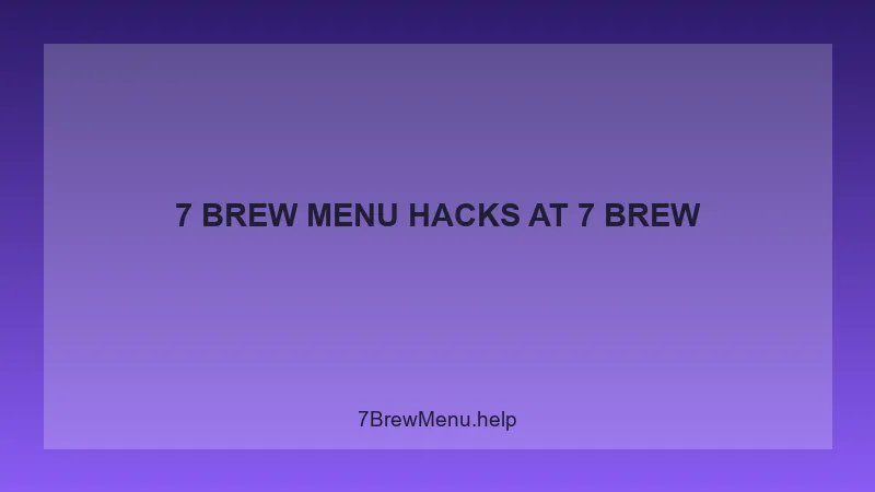 7 Brew Menu Hacks - 7 Brew Complete Guide