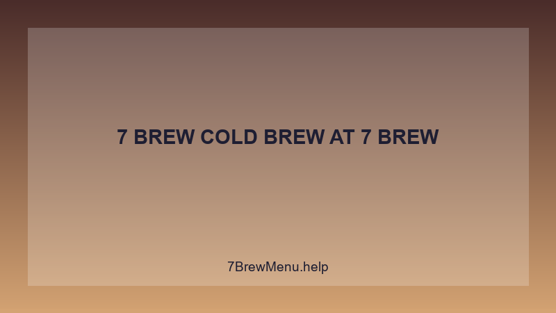 7 Brew Cold Brew - 7 Brew Complete Guide