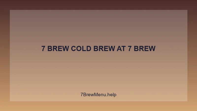 7 Brew Cold Brew - 7 Brew Complete Guide