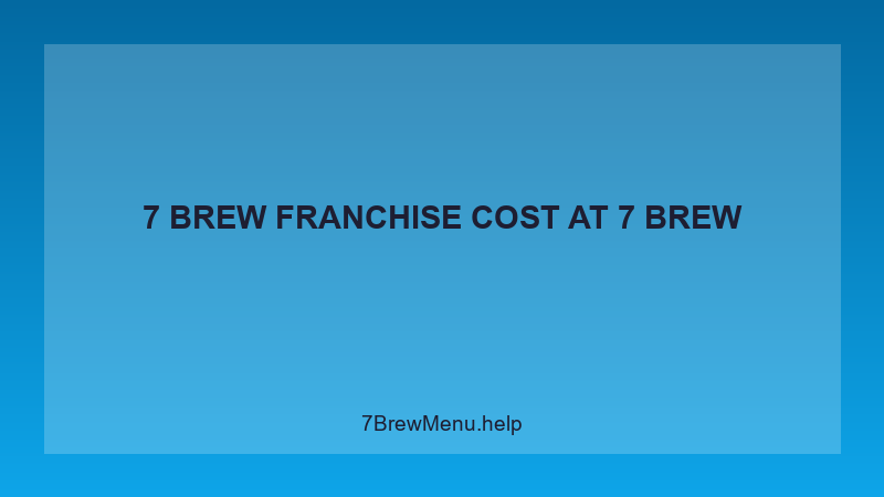7 Brew Franchise Cost - 7 Brew Complete Guide