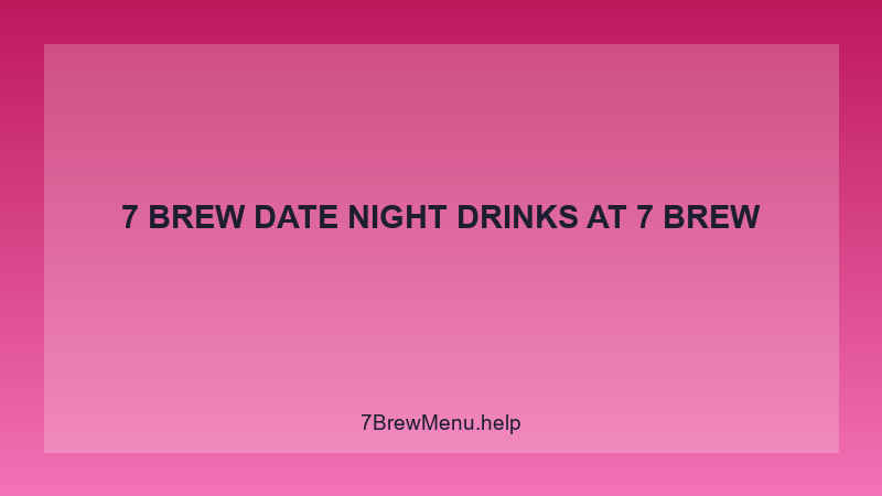 7 Brew Date Night Drinks - 7 Brew Complete Guide