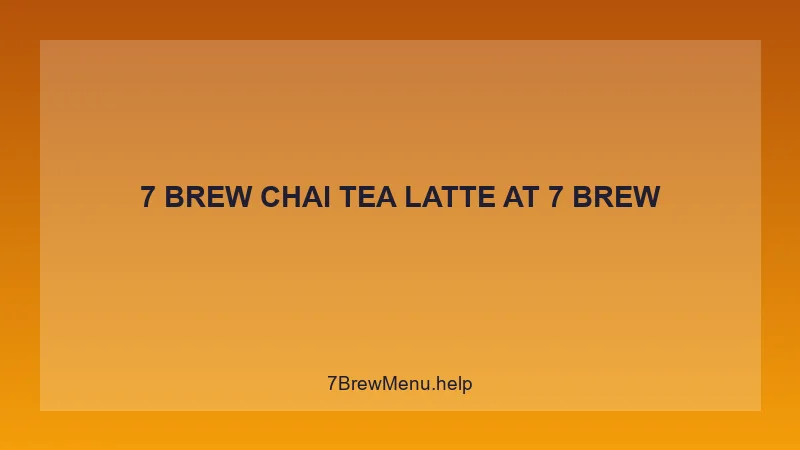 7 Brew Chai Tea Latte - 7 Brew Complete Guide