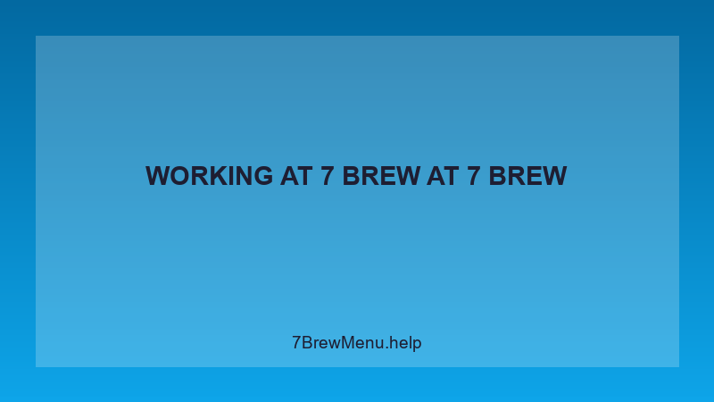 Working At 7 Brew - 7 Brew Complete Guide