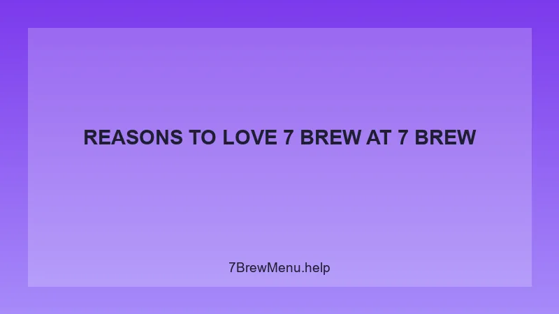 Reasons To Love 7 Brew - 7 Brew Complete Guide