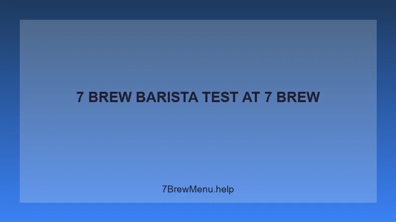 7 Brew Barista Test - 7 Brew Complete Guide